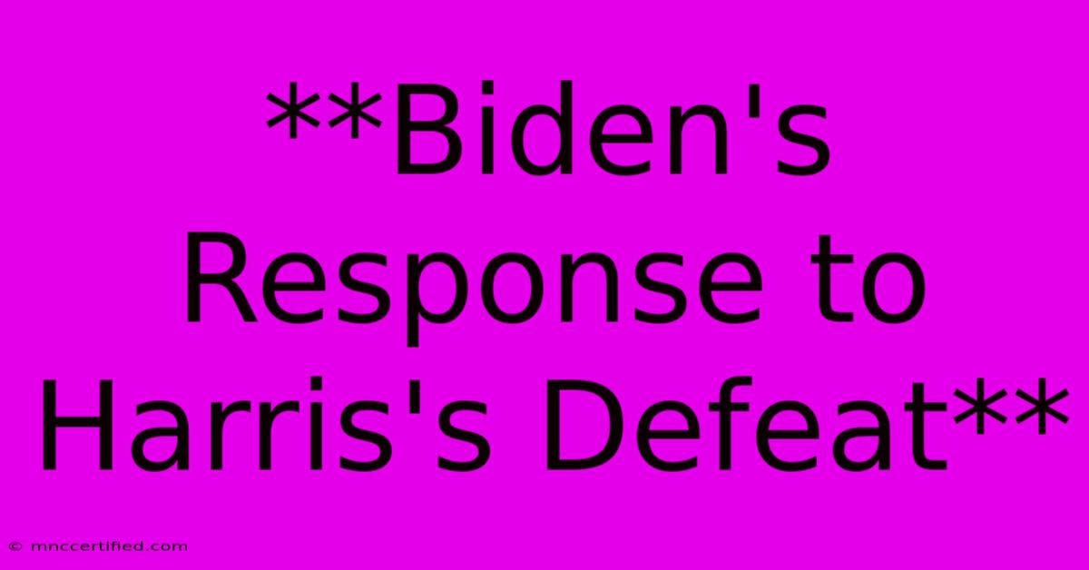 **Biden's Response To Harris's Defeat** 