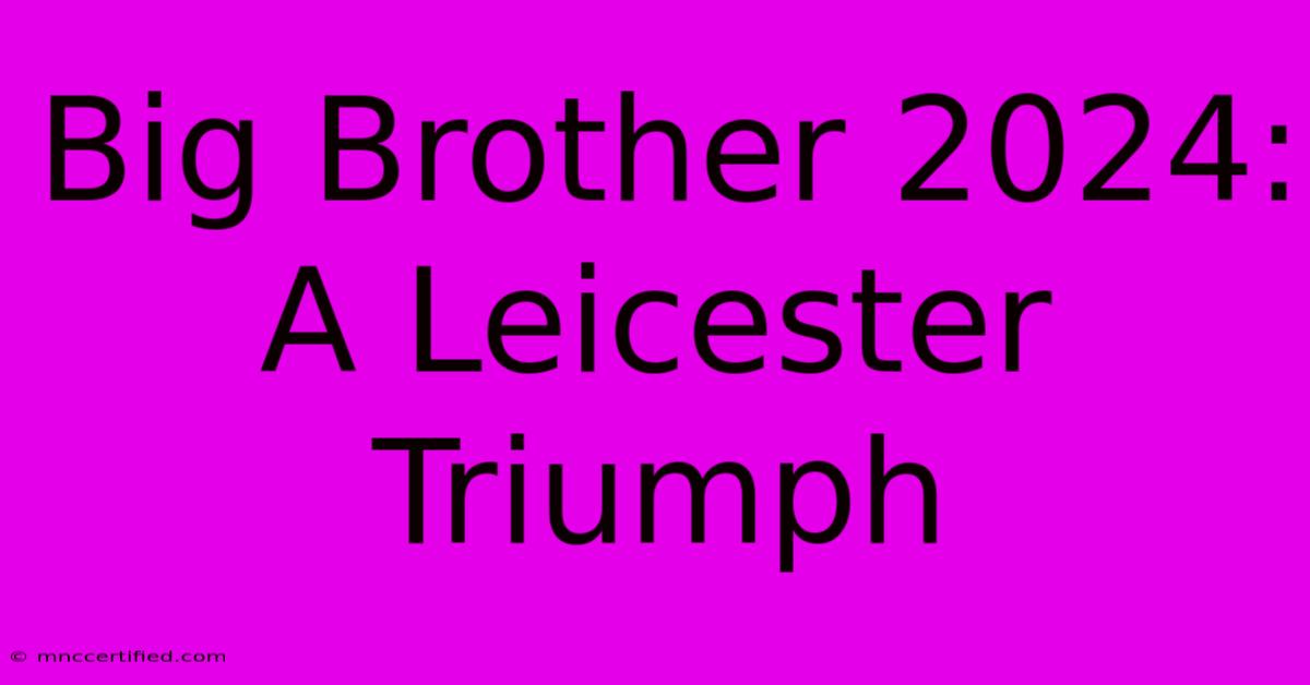 Big Brother 2024: A Leicester Triumph