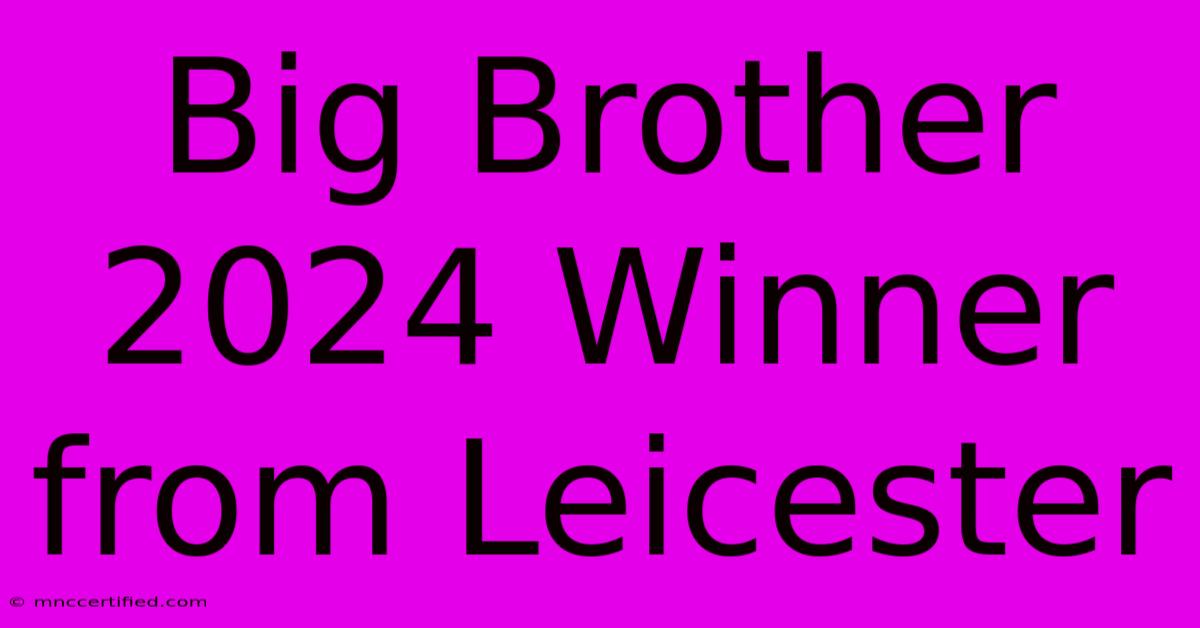 Big Brother 2024 Winner From Leicester