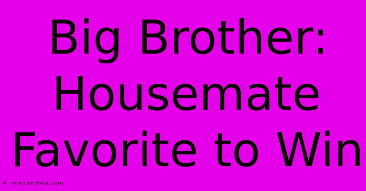 Big Brother: Housemate Favorite To Win