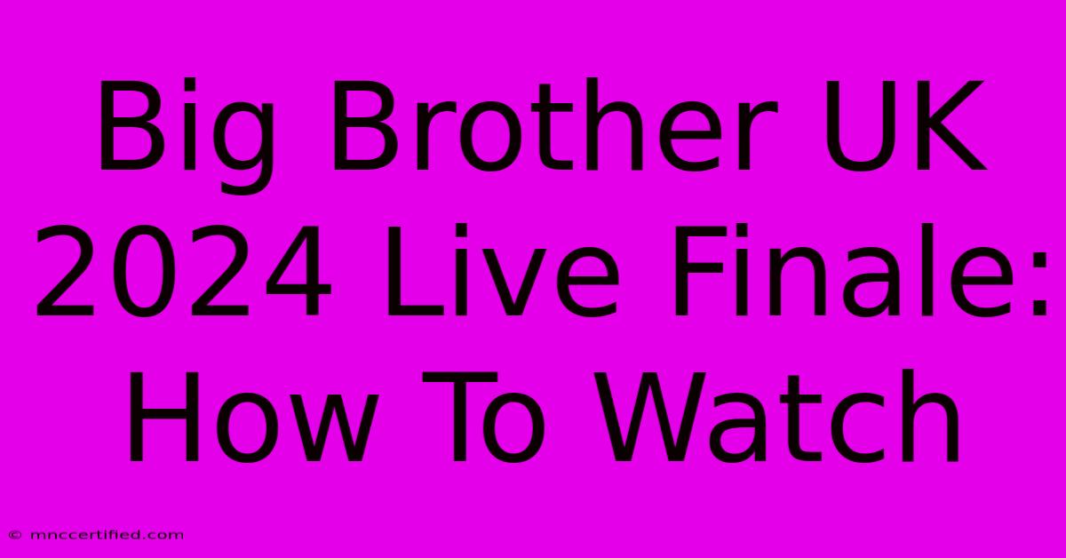 Big Brother UK 2024 Live Finale: How To Watch