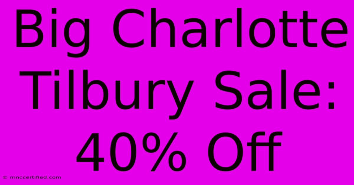 Big Charlotte Tilbury Sale: 40% Off