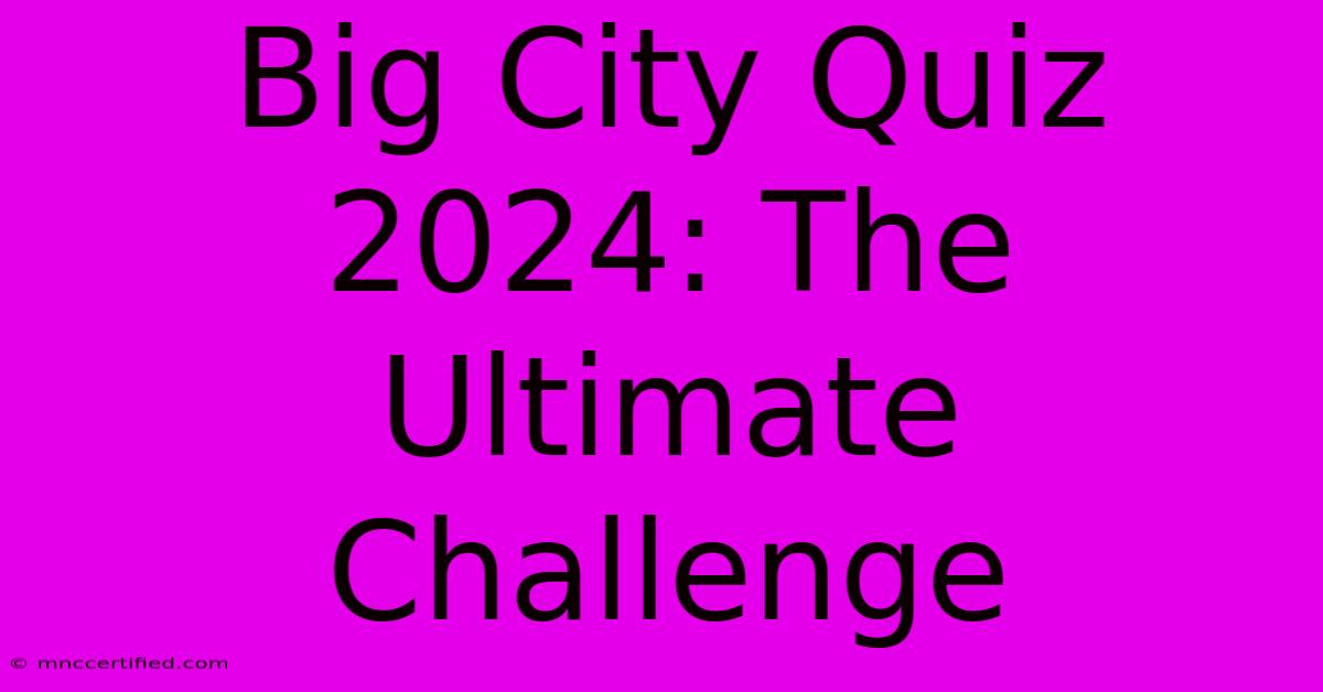 Big City Quiz 2024: The Ultimate Challenge