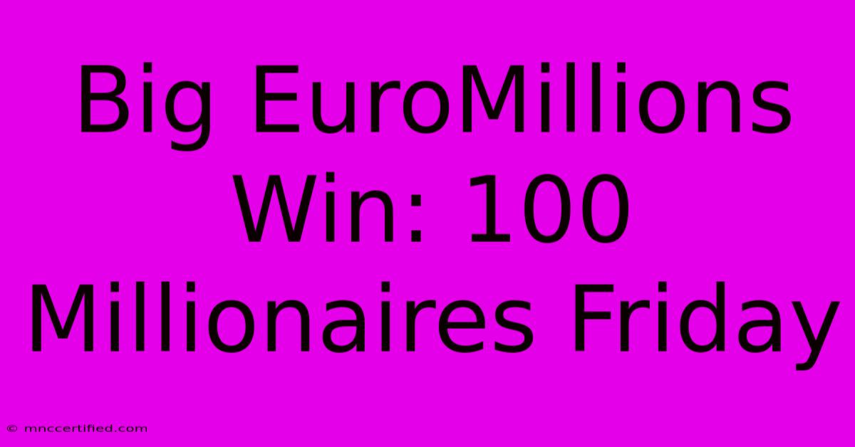 Big EuroMillions Win: 100 Millionaires Friday