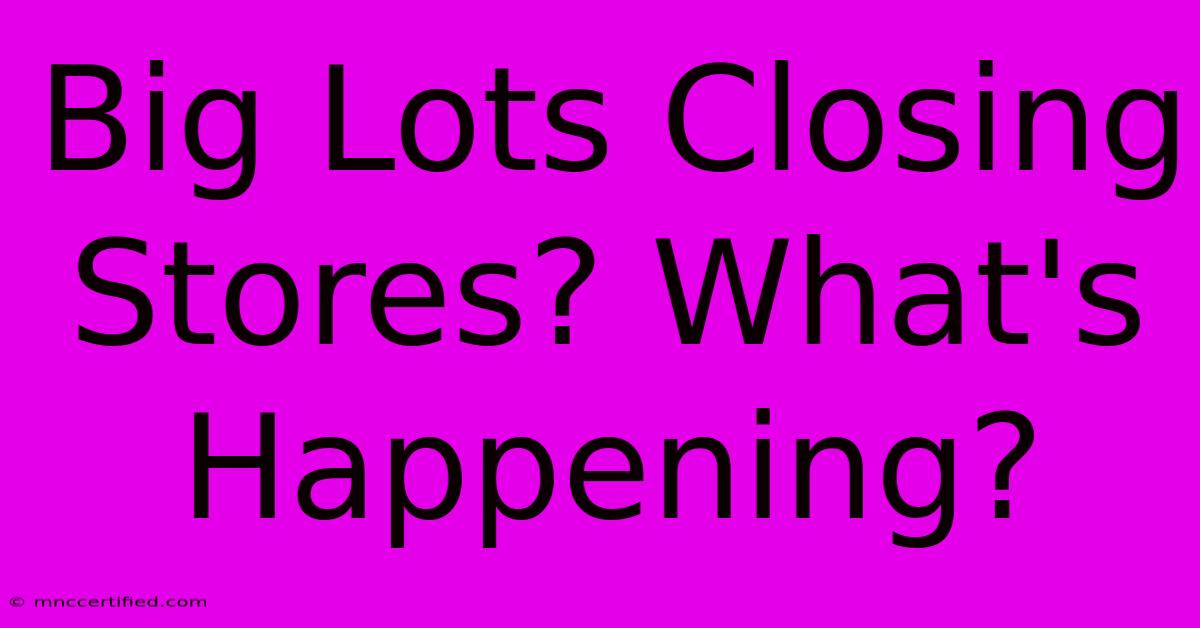 Big Lots Closing Stores? What's Happening?