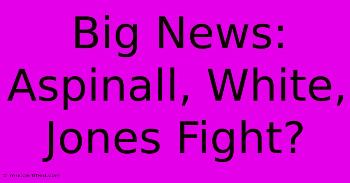 Big News: Aspinall, White, Jones Fight?