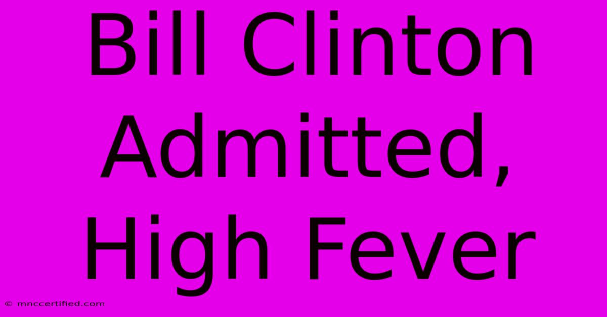 Bill Clinton Admitted, High Fever