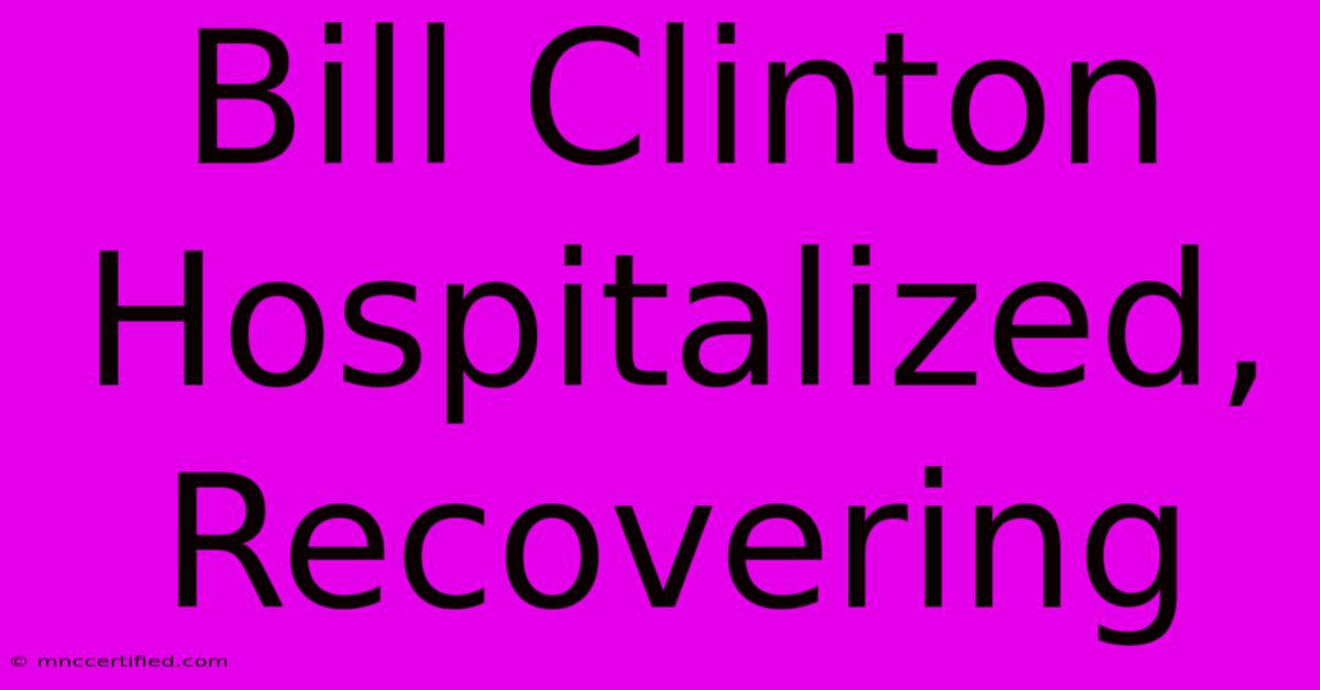 Bill Clinton Hospitalized, Recovering