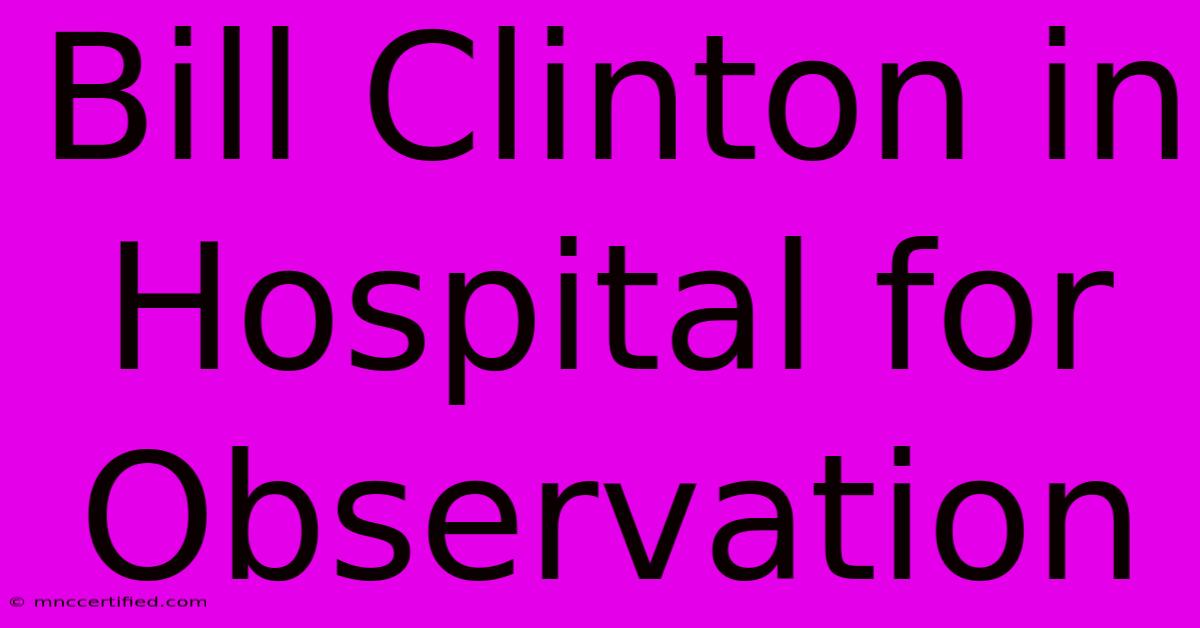 Bill Clinton In Hospital For Observation