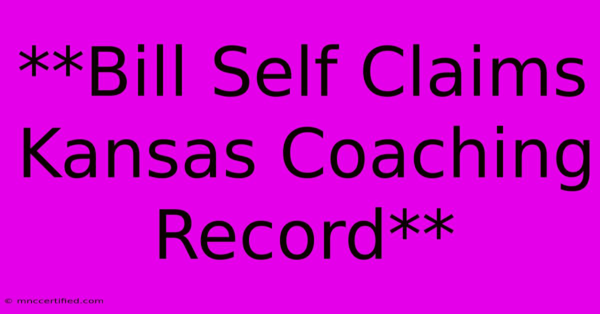 **Bill Self Claims Kansas Coaching Record** 