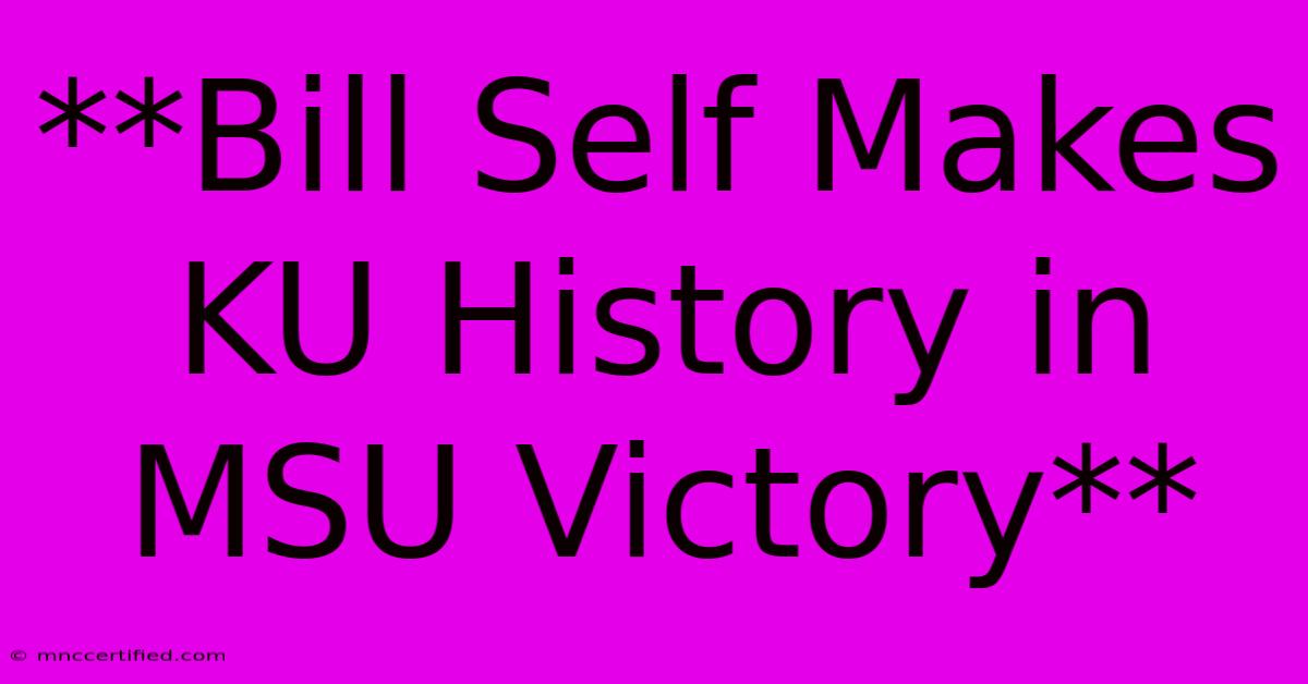 **Bill Self Makes KU History In MSU Victory**