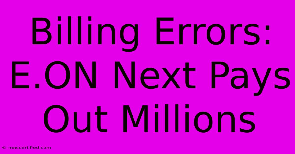 Billing Errors: E.ON Next Pays Out Millions