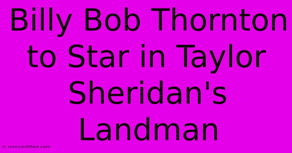 Billy Bob Thornton To Star In Taylor Sheridan's Landman