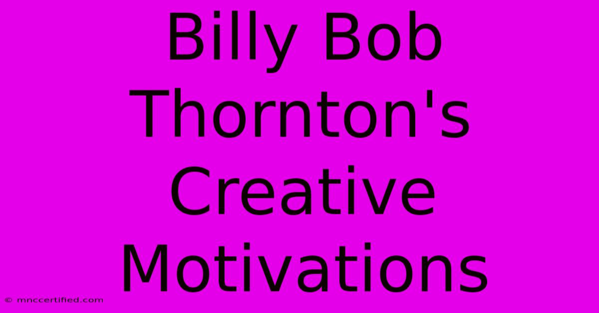 Billy Bob Thornton's Creative Motivations