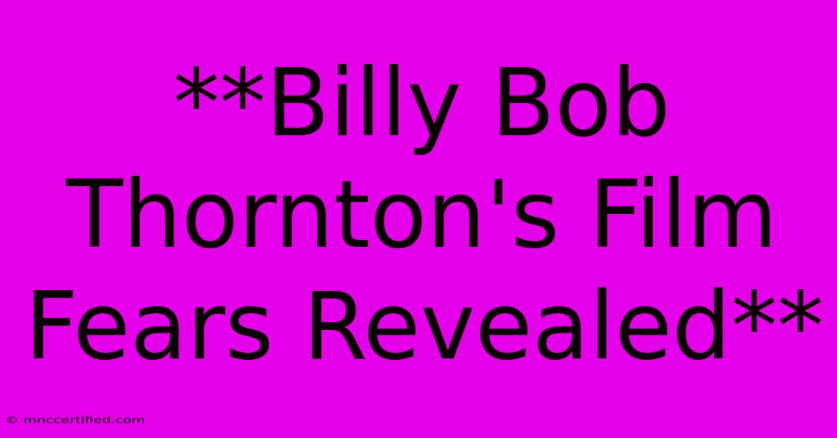 **Billy Bob Thornton's Film Fears Revealed**