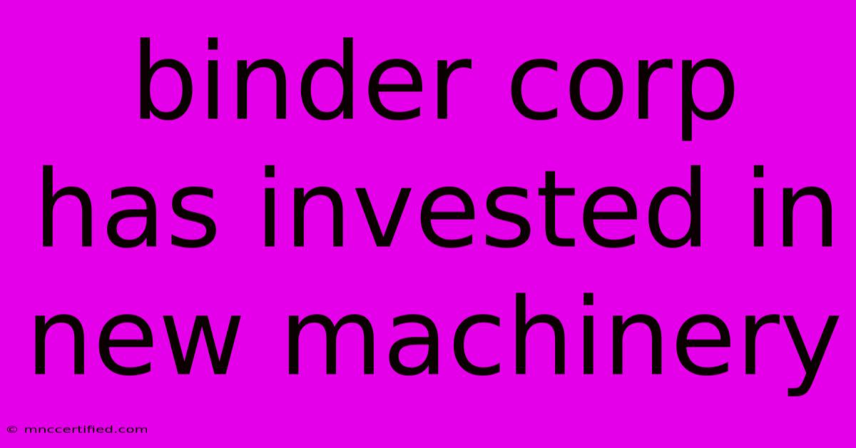 Binder Corp Has Invested In New Machinery