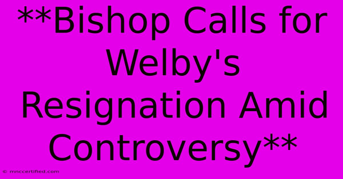 **Bishop Calls For Welby's Resignation Amid Controversy**