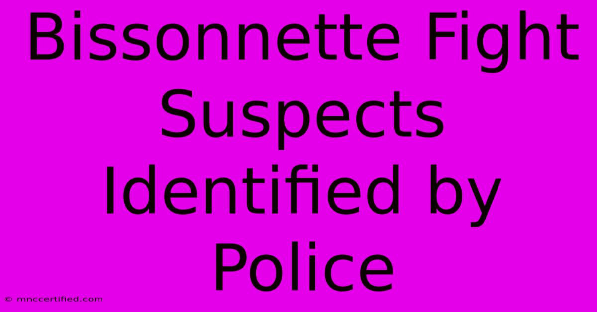 Bissonnette Fight Suspects Identified By Police