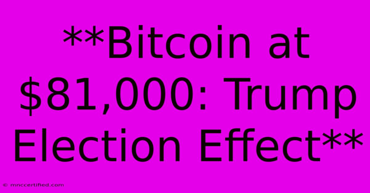 **Bitcoin At $81,000: Trump Election Effect** 