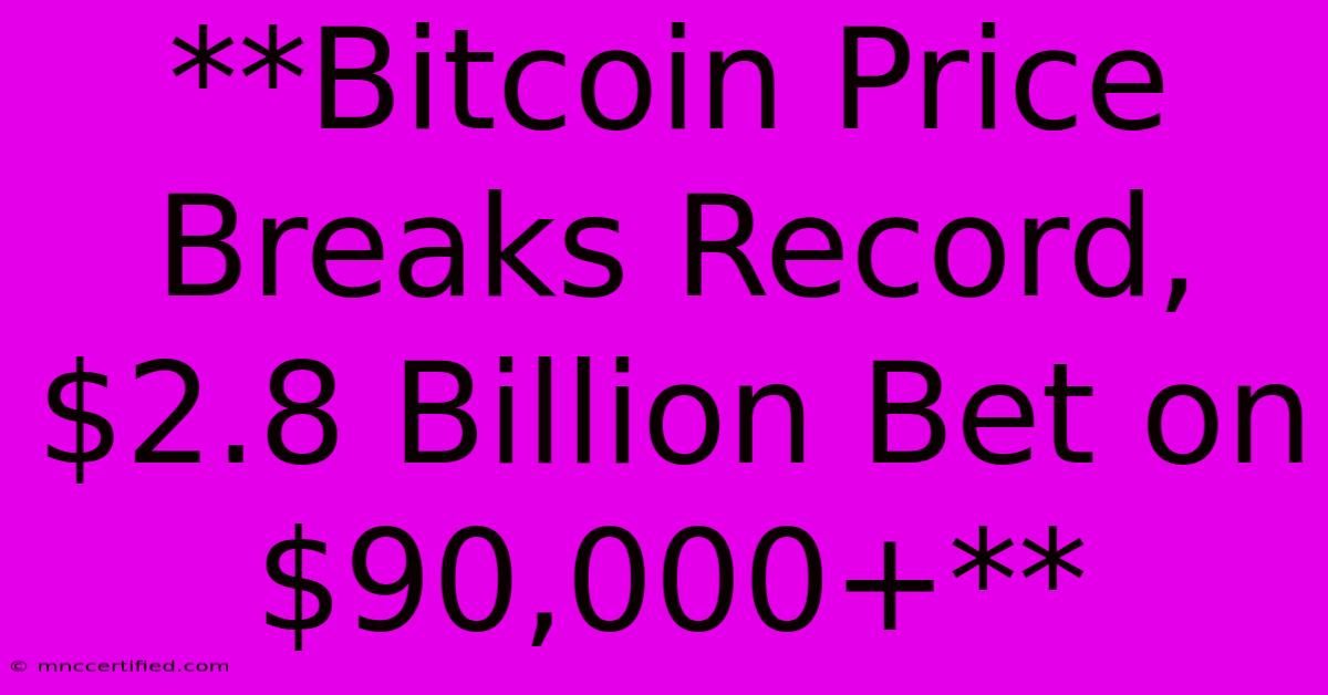 **Bitcoin Price Breaks Record, $2.8 Billion Bet On $90,000+**