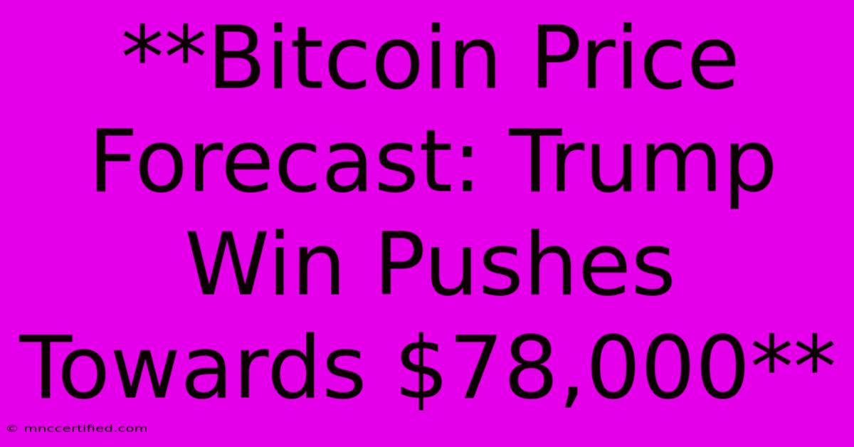 **Bitcoin Price Forecast: Trump Win Pushes Towards $78,000** 