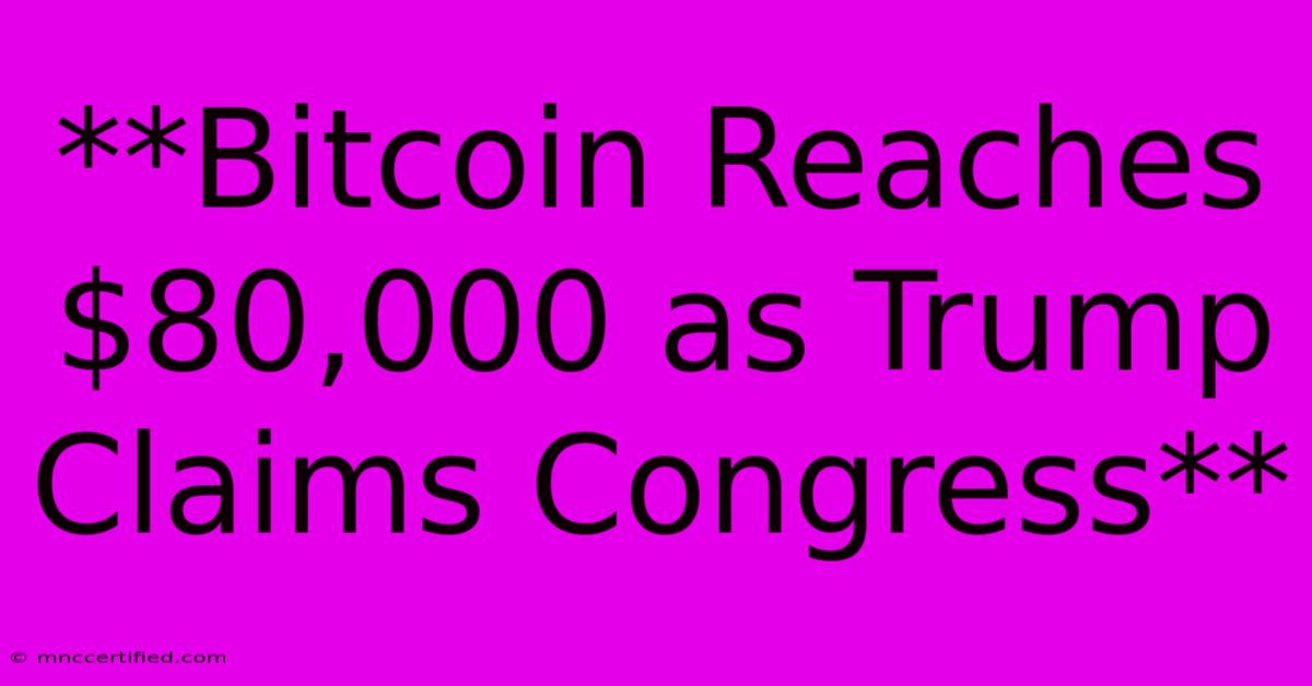 **Bitcoin Reaches $80,000 As Trump Claims Congress**