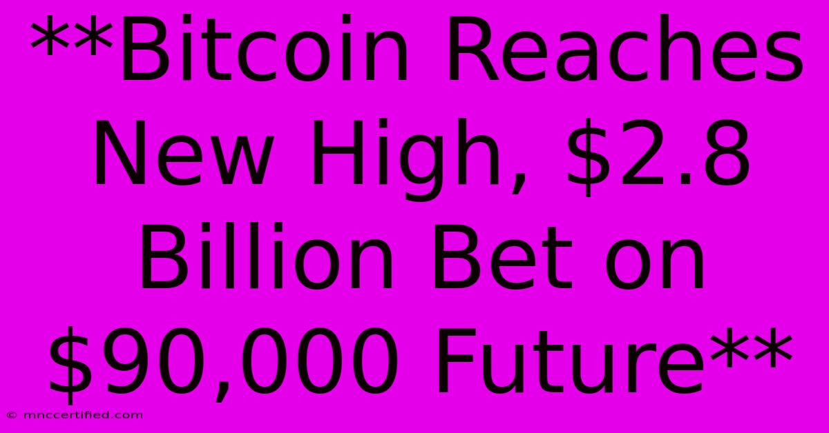 **Bitcoin Reaches New High, $2.8 Billion Bet On $90,000 Future** 