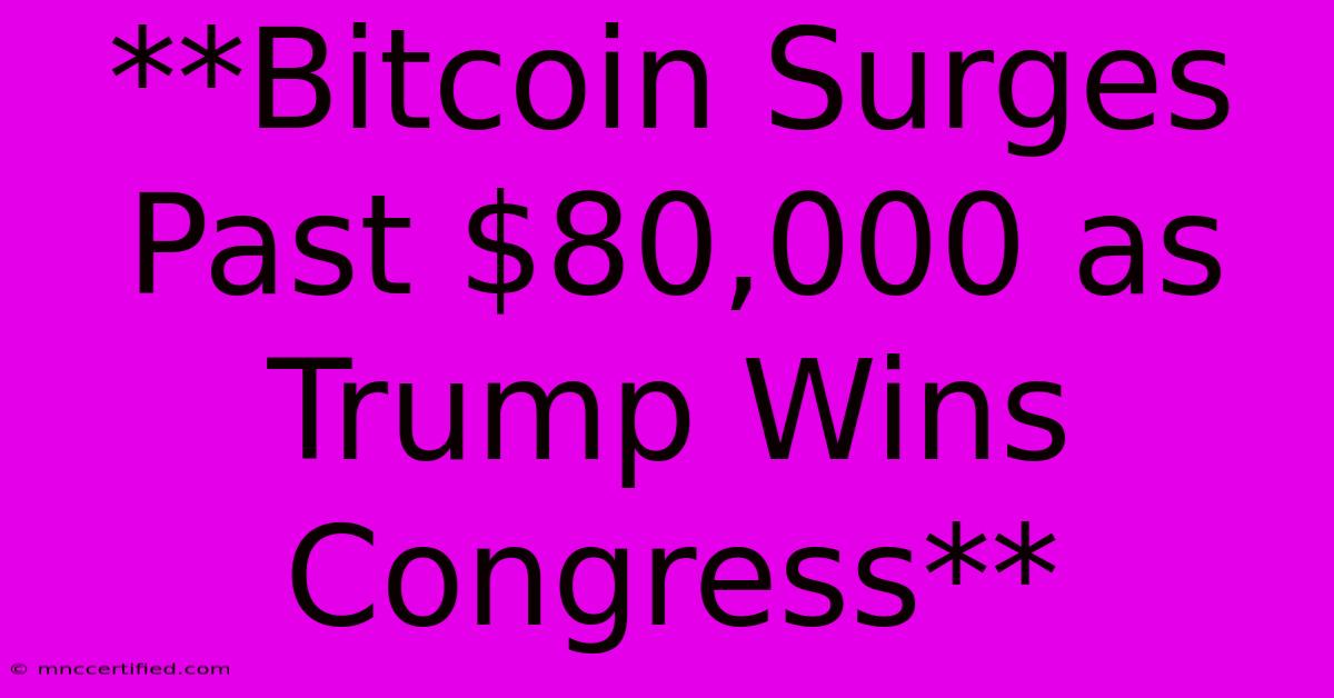 **Bitcoin Surges Past $80,000 As Trump Wins Congress**