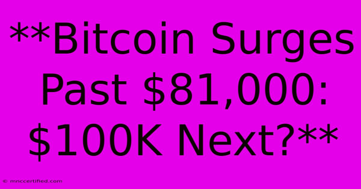 **Bitcoin Surges Past $81,000: $100K Next?**