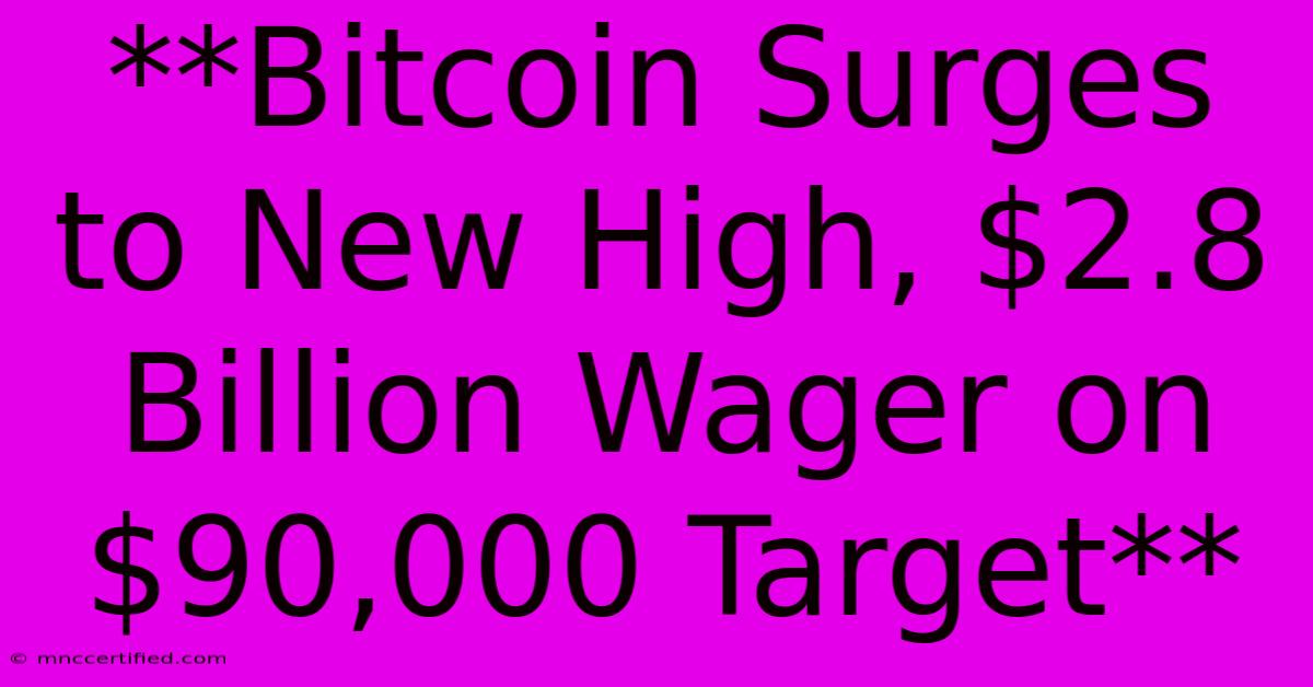 **Bitcoin Surges To New High, $2.8 Billion Wager On $90,000 Target**