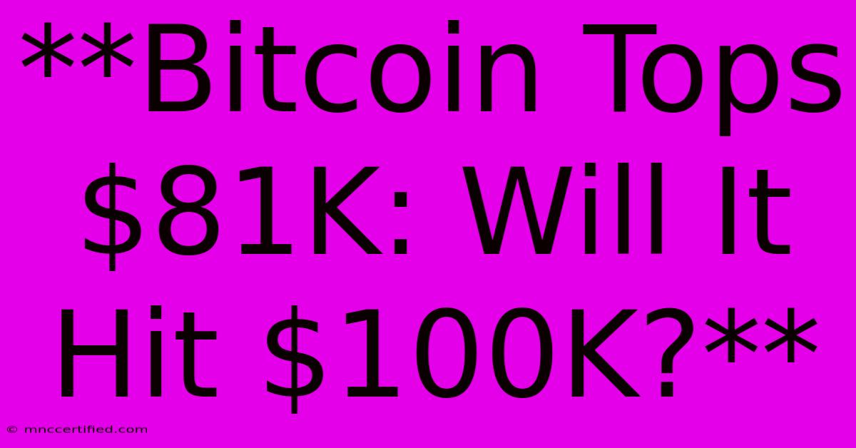 **Bitcoin Tops $81K: Will It Hit $100K?**