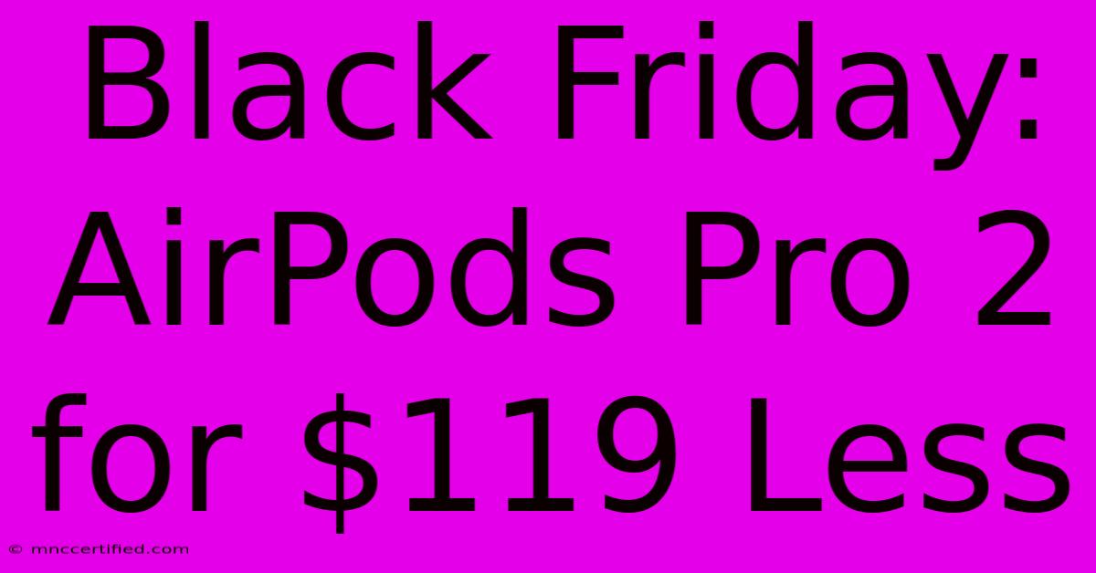 Black Friday: AirPods Pro 2 For $119 Less