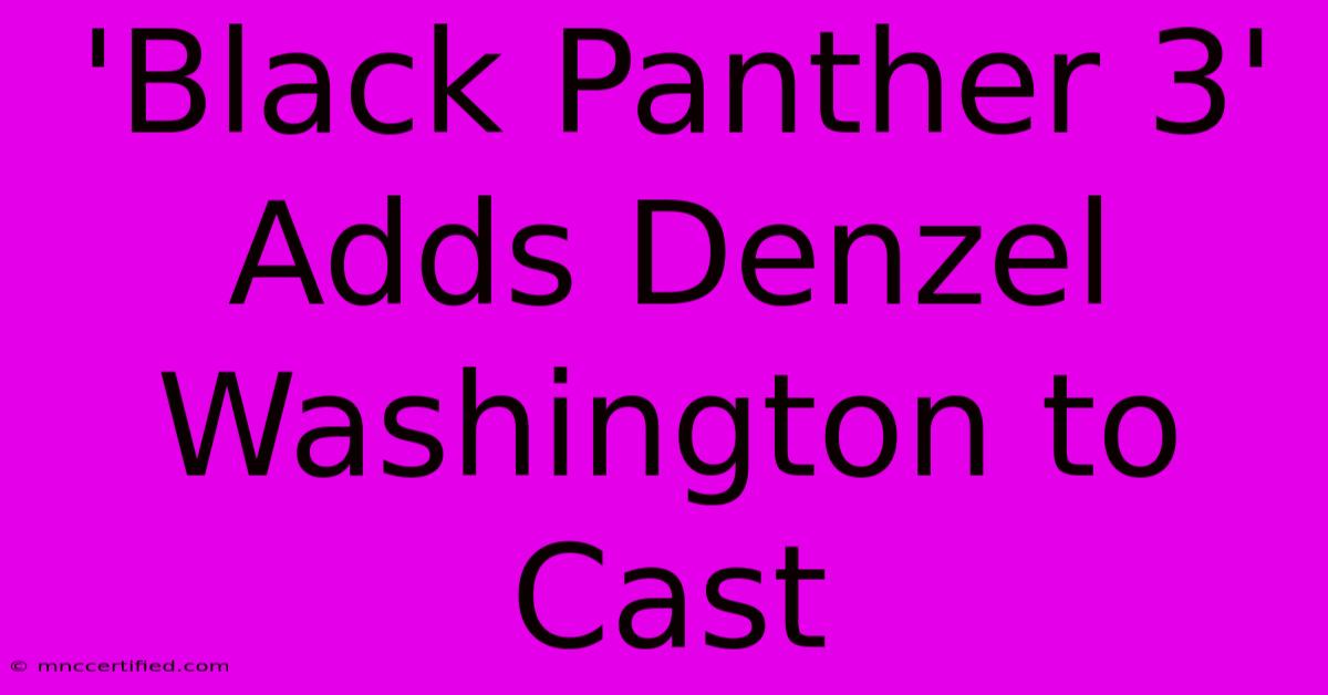 'Black Panther 3' Adds Denzel Washington To Cast 