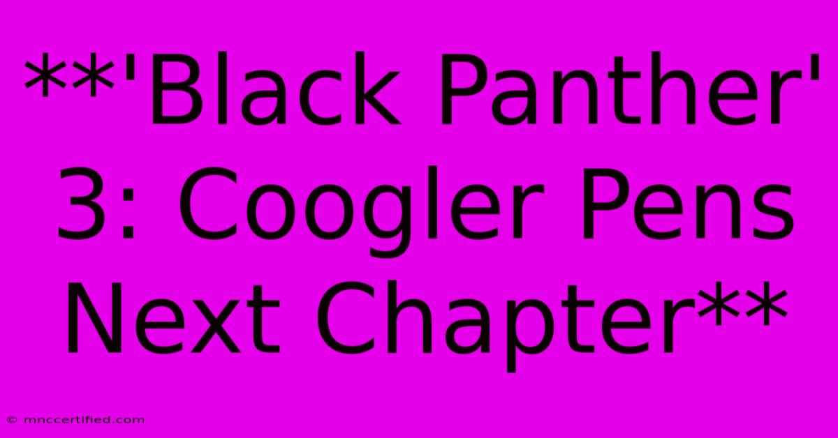 **'Black Panther' 3: Coogler Pens Next Chapter**