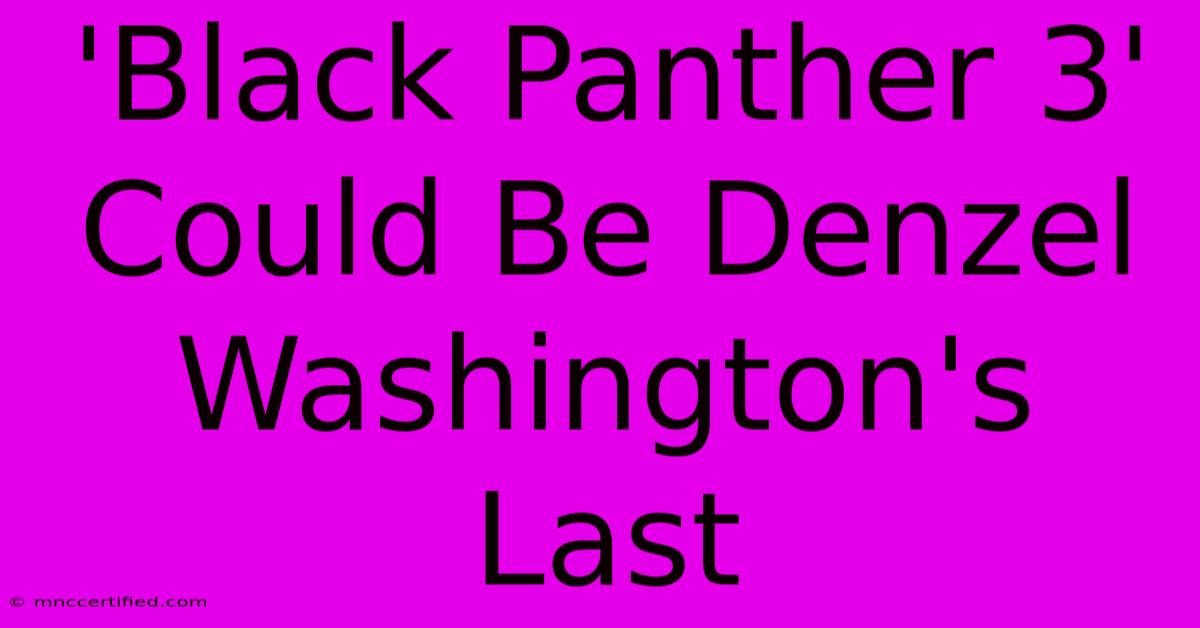 'Black Panther 3' Could Be Denzel Washington's Last 