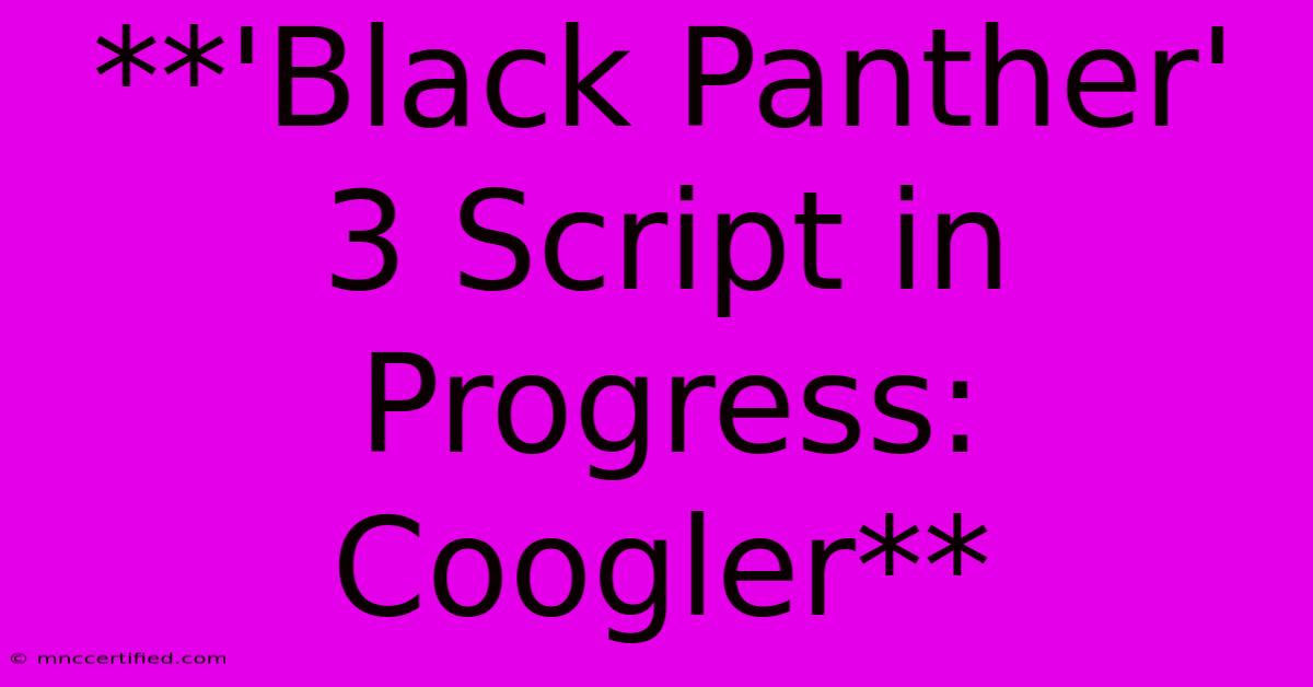 **'Black Panther' 3 Script In Progress: Coogler**