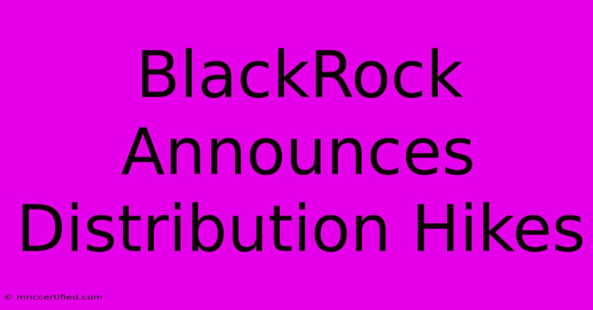 BlackRock Announces Distribution Hikes