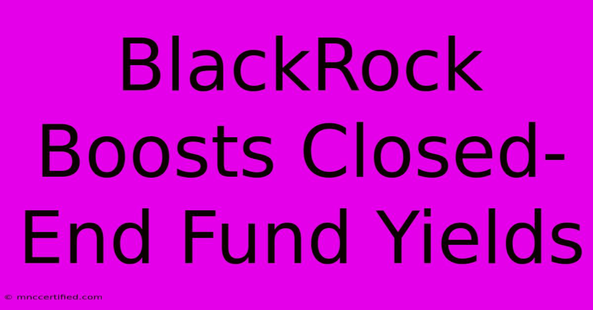 BlackRock Boosts Closed-End Fund Yields