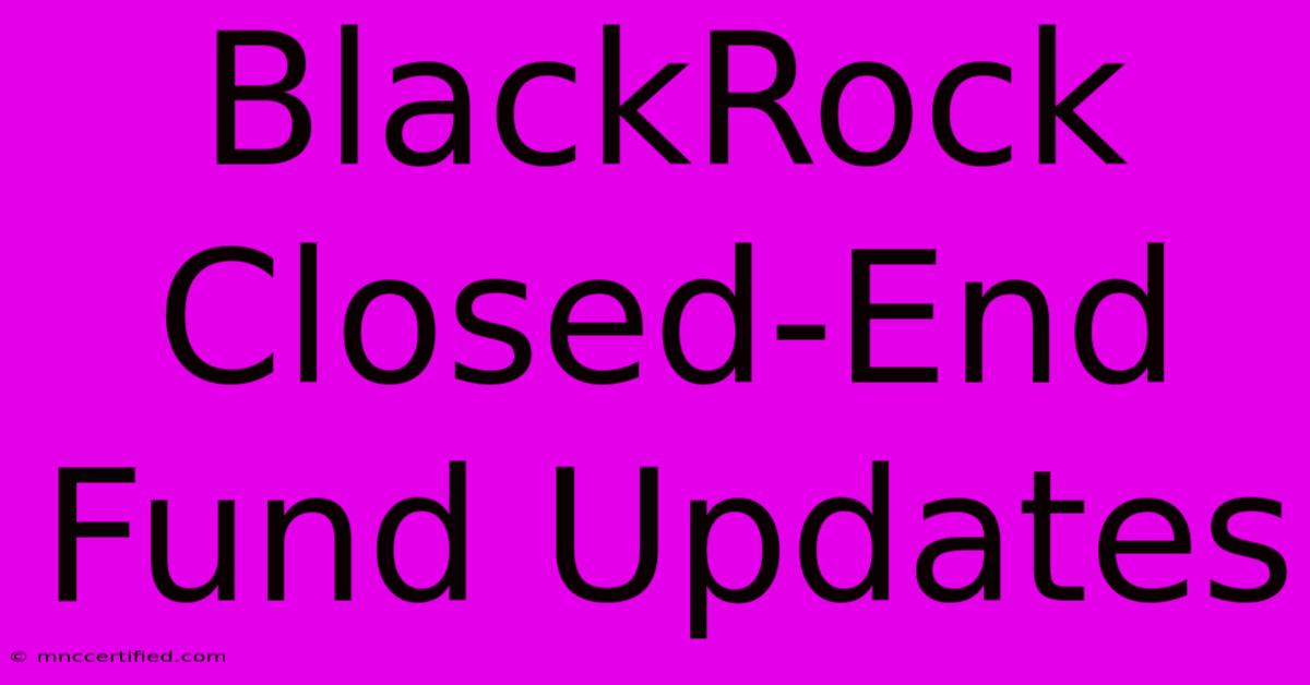 BlackRock Closed-End Fund Updates