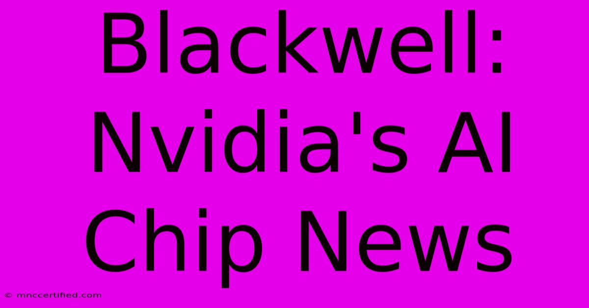 Blackwell: Nvidia's AI Chip News