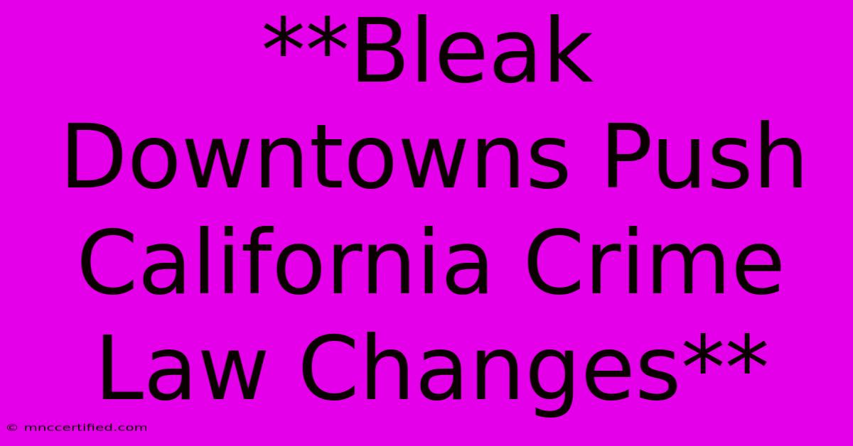 **Bleak Downtowns Push California Crime Law Changes**