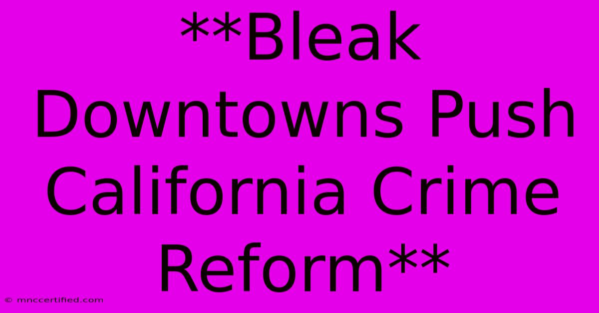 **Bleak Downtowns Push California Crime Reform**