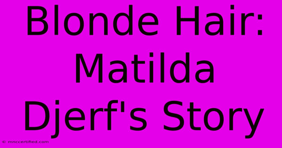 Blonde Hair: Matilda Djerf's Story