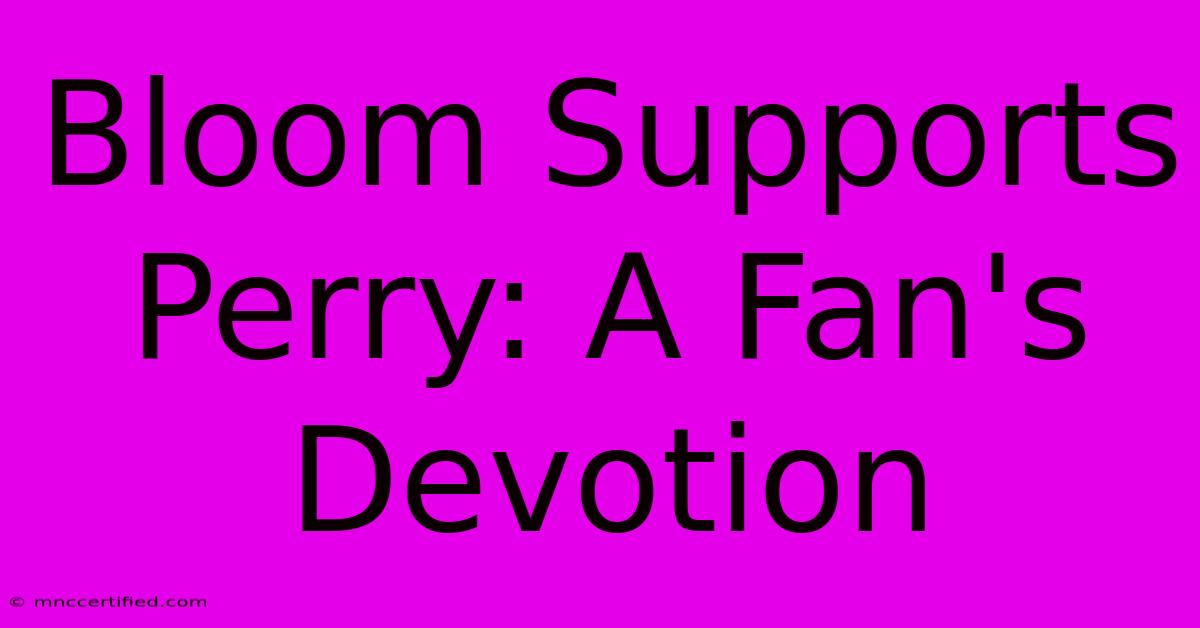 Bloom Supports Perry: A Fan's Devotion