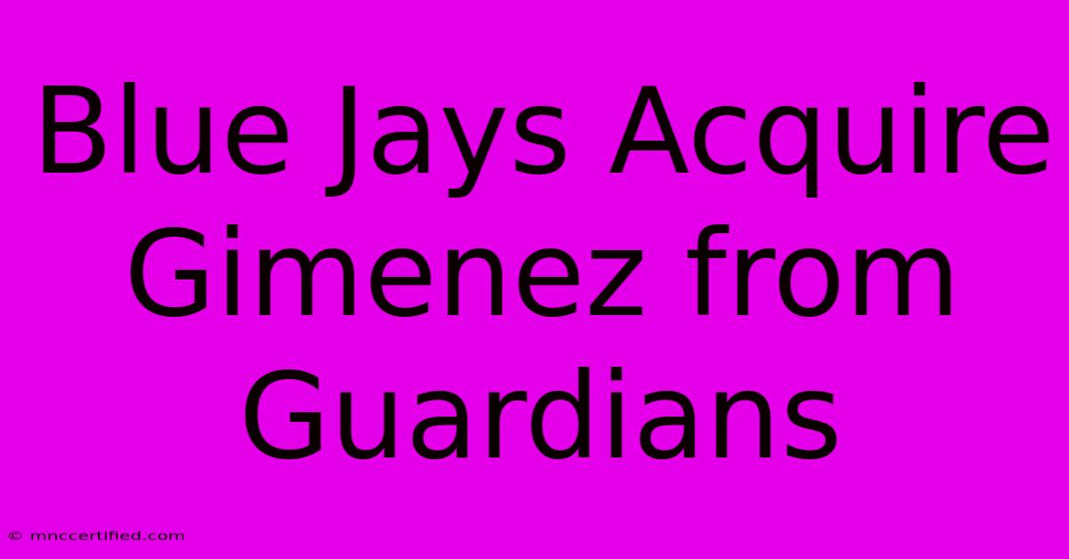 Blue Jays Acquire Gimenez From Guardians