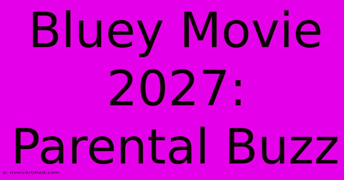 Bluey Movie 2027:  Parental Buzz