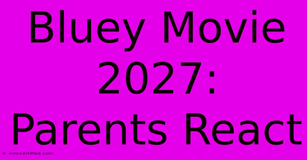 Bluey Movie 2027: Parents React