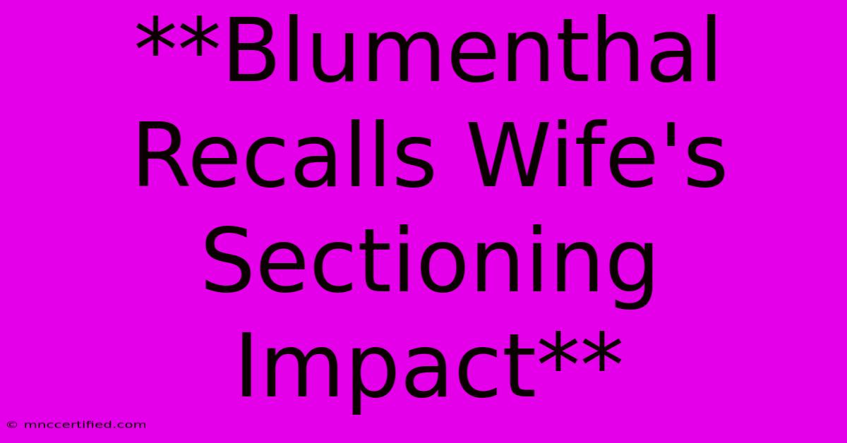 **Blumenthal Recalls Wife's Sectioning Impact**