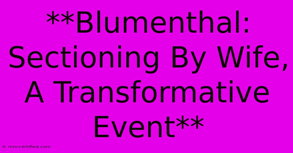 **Blumenthal: Sectioning By Wife, A Transformative Event** 