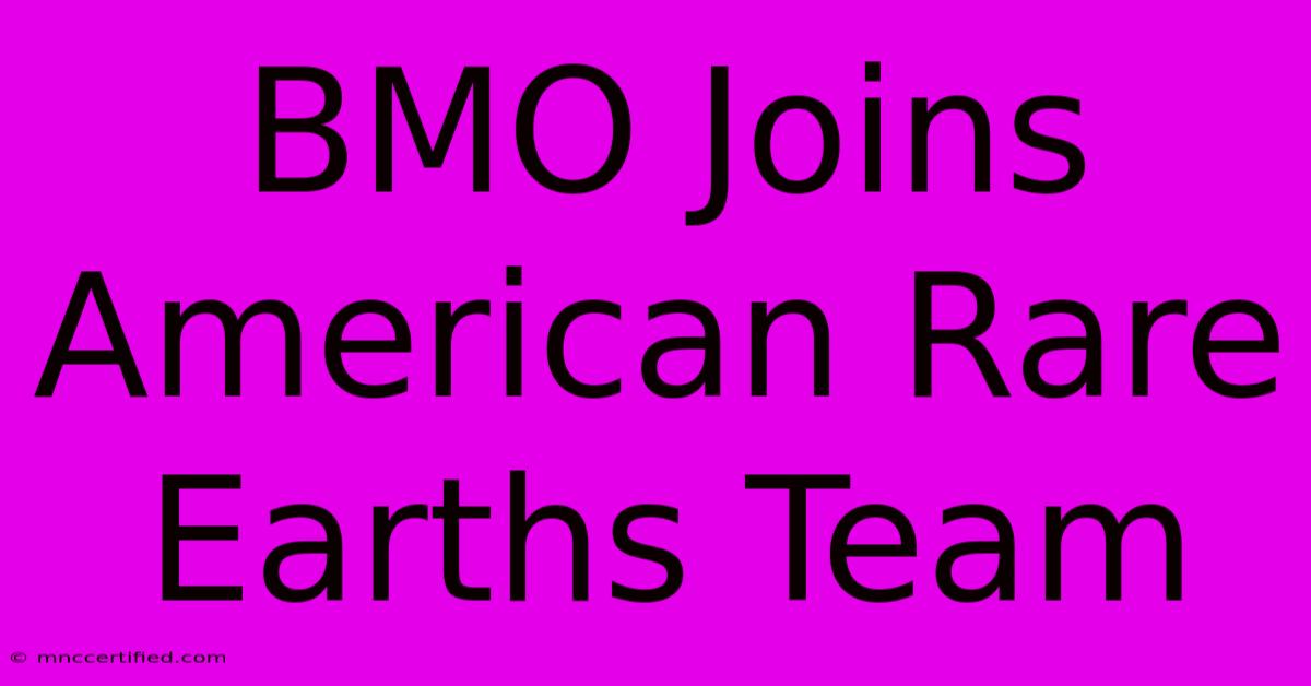 BMO Joins American Rare Earths Team